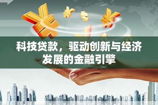 良庆科技贷款，驱动创新与经济发展的金融引擎