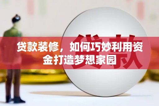 良庆贷款装修，如何巧妙利用资金打造梦想家园