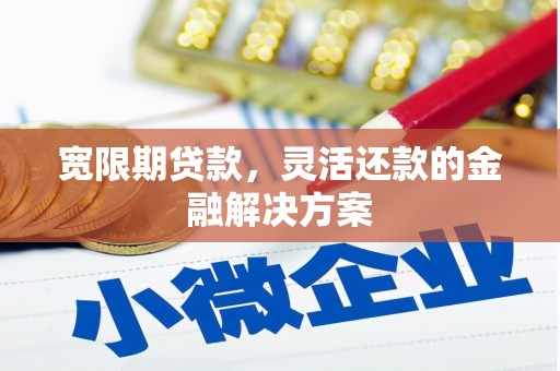 良庆宽限期贷款，灵活还款的金融解决方案