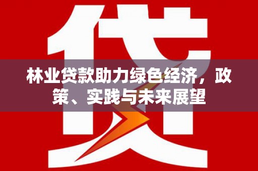 良庆林业贷款助力绿色经济，政策、实践与未来展望