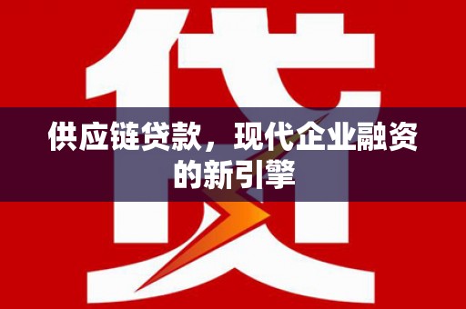 良庆供应链贷款，现代企业融资的新引擎