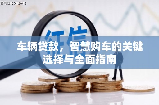 良庆车辆贷款，智慧购车的关键选择与全面指南