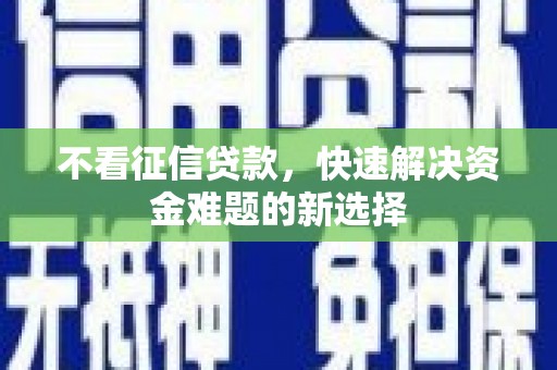 良庆不看征信贷款，快速解决资金难题的新选择