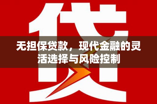 良庆无担保贷款，现代金融的灵活选择与风险控制