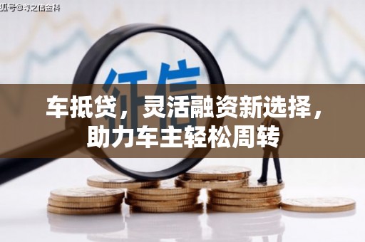 良庆车抵贷，灵活融资新选择，助力车主轻松周转