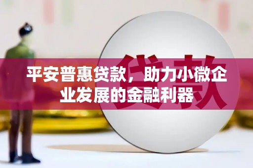 良庆平安普惠贷款，助力小微企业发展的金融利器