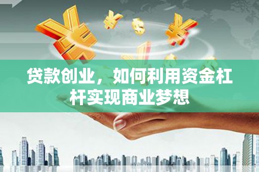 良庆贷款创业，如何利用资金杠杆实现商业梦想