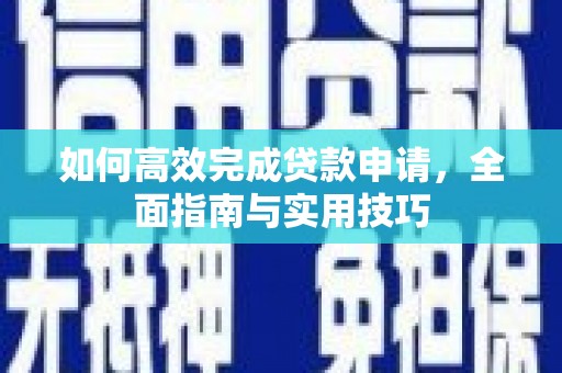 良庆如何高效完成贷款申请，全面指南与实用技巧