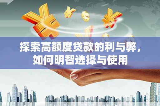 良庆探索高额度贷款的利与弊，如何明智选择与使用