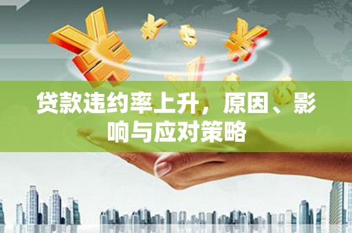 良庆贷款违约率上升，原因、影响与应对策略