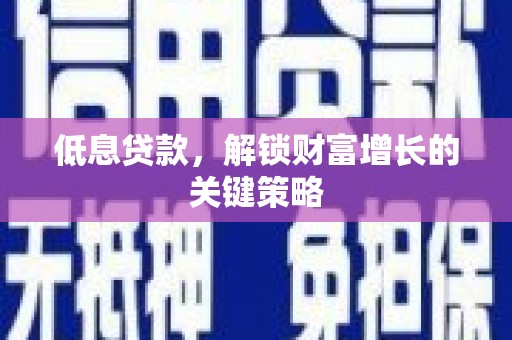 良庆低息贷款，解锁财富增长的关键策略