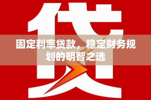 良庆固定利率贷款，稳定财务规划的明智之选