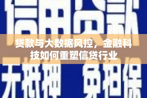 良庆贷款与大数据风控，金融科技如何重塑信贷行业