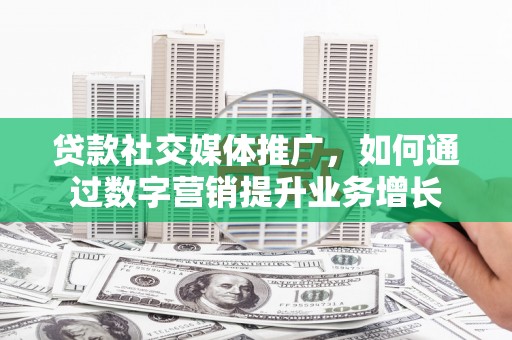 良庆贷款社交媒体推广，如何通过数字营销提升业务增长