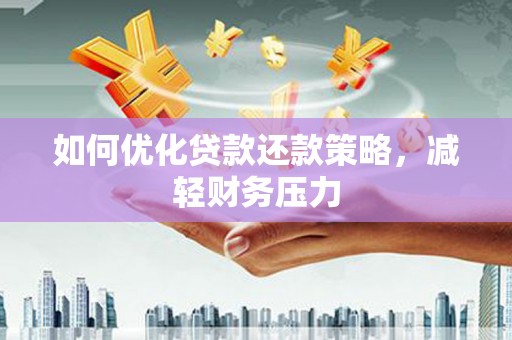 良庆如何优化贷款还款策略，减轻财务压力