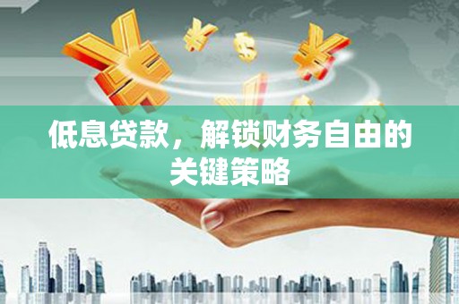 良庆低息贷款，解锁财务自由的关键策略