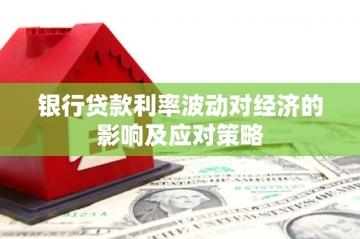 良庆银行贷款利率波动对经济的影响及应对策略