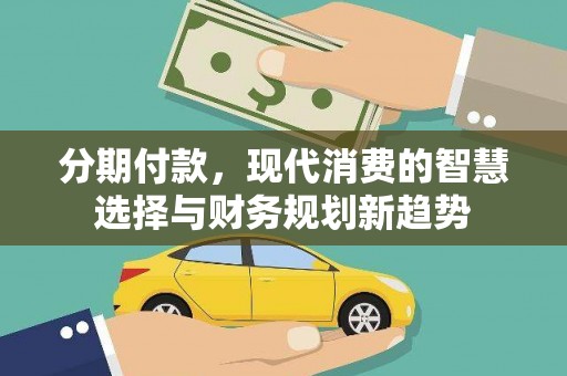 良庆分期付款，现代消费的智慧选择与财务规划新趋势