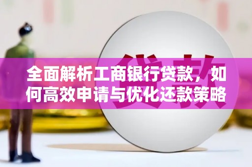 良庆全面解析工商银行贷款，如何高效申请与优化还款策略