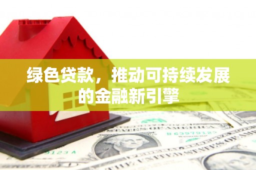 良庆绿色贷款，推动可持续发展的金融新引擎