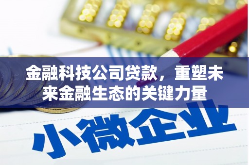 良庆金融科技公司贷款，重塑未来金融生态的关键力量