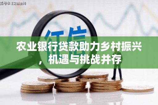 良庆农业银行贷款助力乡村振兴，机遇与挑战并存