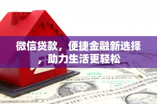 良庆微信贷款，便捷金融新选择，助力生活更轻松