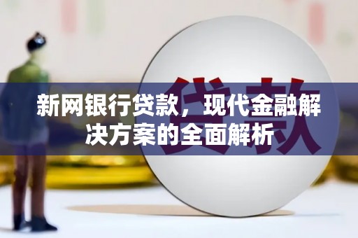 良庆新网银行贷款，现代金融解决方案的全面解析
