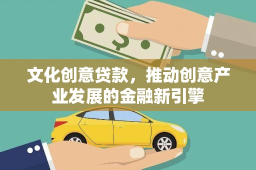良庆文化创意贷款，推动创意产业发展的金融新引擎