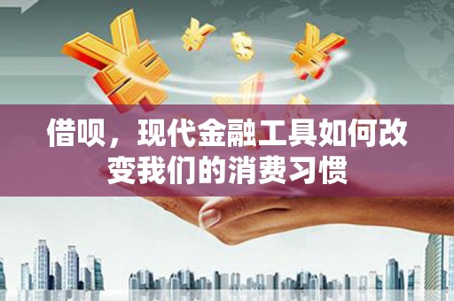 良庆借呗，现代金融工具如何改变我们的消费习惯