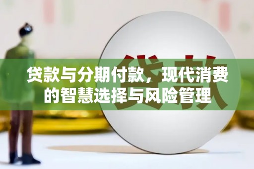 良庆贷款与分期付款，现代消费的智慧选择与风险管理