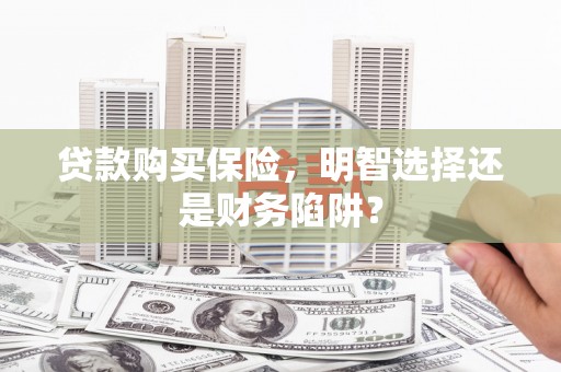 良庆贷款购买保险，明智选择还是财务陷阱？