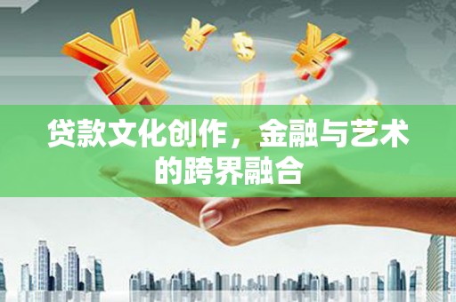 良庆贷款文化创作，金融与艺术的跨界融合