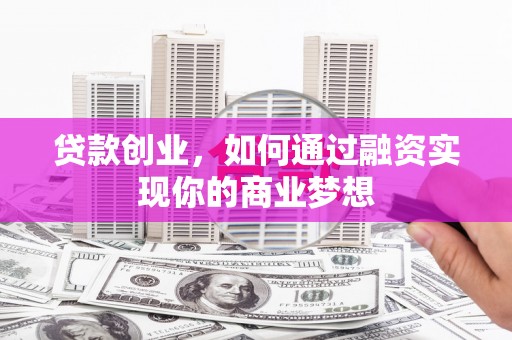 良庆贷款创业，如何通过融资实现你的商业梦想