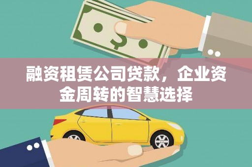 良庆融资租赁公司贷款，企业资金周转的智慧选择
