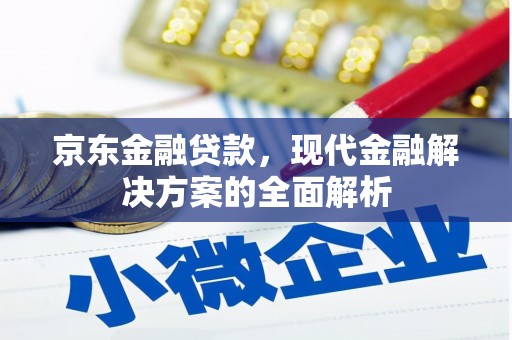 良庆京东金融贷款，现代金融解决方案的全面解析