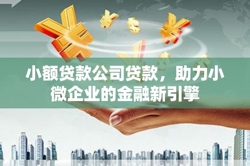 良庆小额贷款公司贷款，助力小微企业的金融新引擎