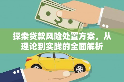 良庆探索贷款风险处置方案，从理论到实践的全面解析