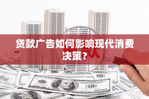 良庆贷款广告如何影响现代消费决策？