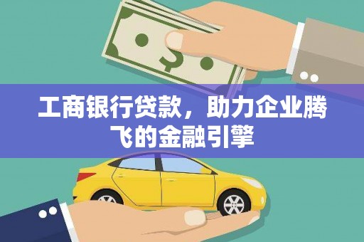 良庆工商银行贷款，助力企业腾飞的金融引擎