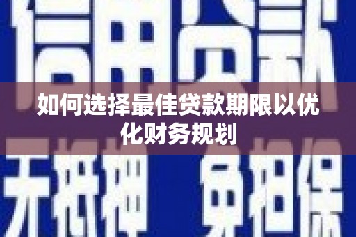 良庆如何选择最佳贷款期限以优化财务规划