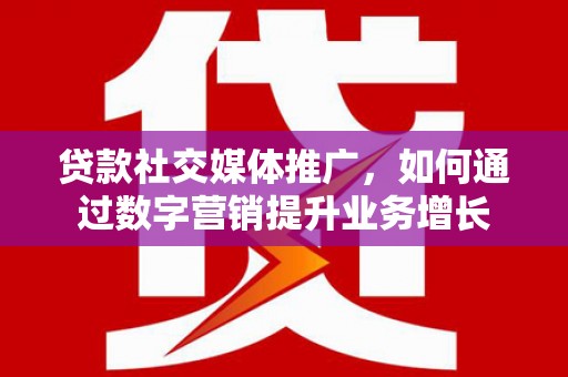 良庆贷款社交媒体推广，如何通过数字营销提升业务增长
