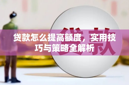 良庆贷款怎么提高额度，实用技巧与策略全解析