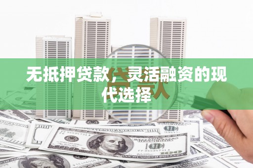 良庆无抵押贷款，灵活融资的现代选择