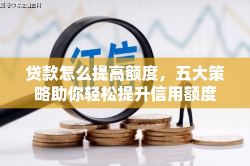 良庆贷款怎么提高额度，五大策略助你轻松提升信用额度