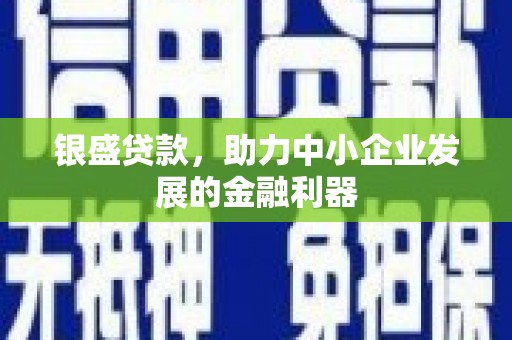 良庆银盛贷款，助力中小企业发展的金融利器