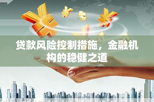 良庆贷款风险控制措施，金融机构的稳健之道
