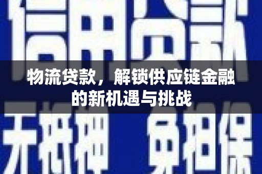 良庆物流贷款，解锁供应链金融的新机遇与挑战