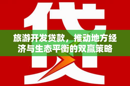 良庆旅游开发贷款，推动地方经济与生态平衡的双赢策略