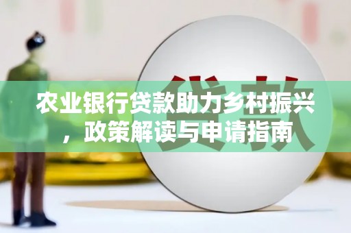 良庆农业银行贷款助力乡村振兴，政策解读与申请指南